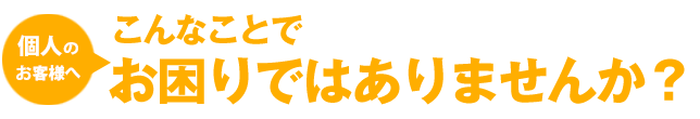 こんなことでお困りではありませんか？